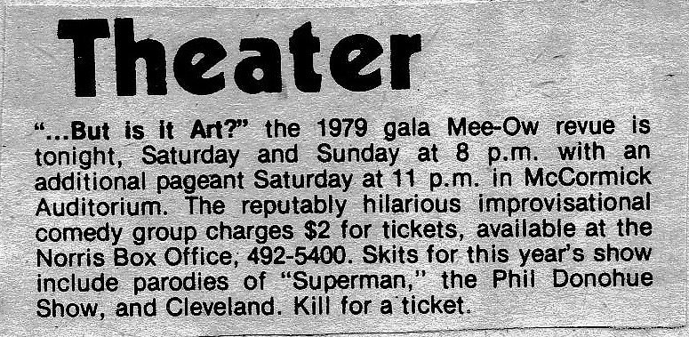 1979 Mee Ow Show But Is It Art Arts Alliance February 15 16 17 18 McCormick Auditorium Norris Center   directed by Dana Olson and Meryl Friedman Produced by Anne Greenberg and Ira Besserman